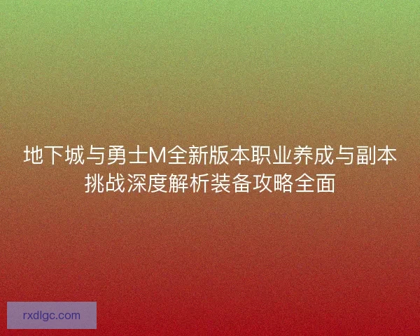 地下城与勇士M全新版本职业养成与副本挑战深度解析装备攻略全面